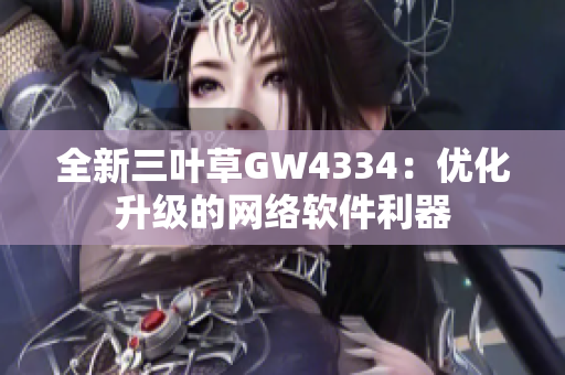 全新三叶草GW4334：优化升级的网络软件利器