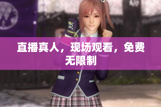 直播真人，现场观看，免费无限制