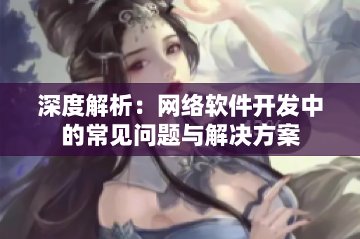 深度解析：网络软件开发中的常见问题与解决方案