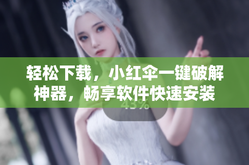 轻松下载，小红伞一键破解神器，畅享软件快速安装