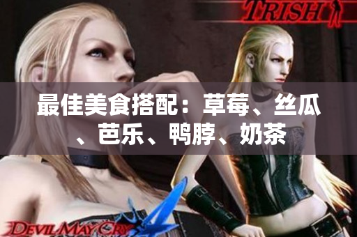 最佳美食搭配：草莓、丝瓜、芭乐、鸭脖、奶茶