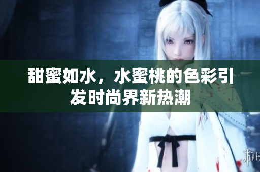 甜蜜如水，水蜜桃的色彩引发时尚界新热潮
