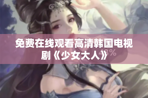 免费在线观看高清韩国电视剧《少女大人》
