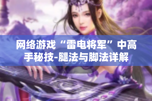 网络游戏“雷电将军”中高手秘技-腿法与脚法详解