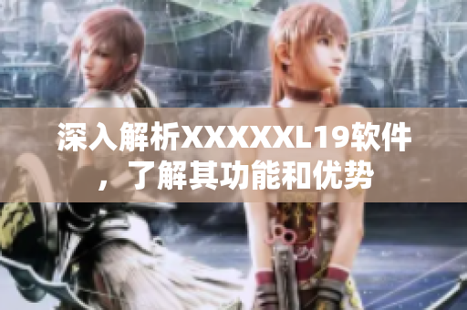 深入解析XXXXXL19软件，了解其功能和优势