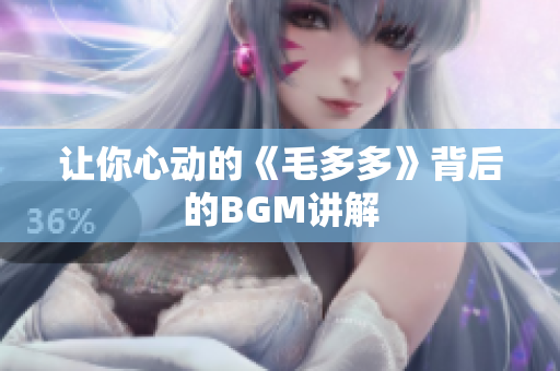 让你心动的《毛多多》背后的BGM讲解