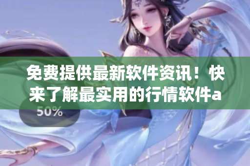 免费提供最新软件资讯！快来了解最实用的行情软件app