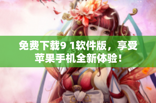 免费下载9 1软件版，享受苹果手机全新体验！