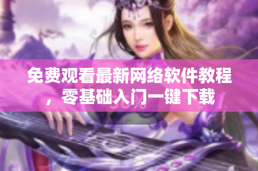 免费观看最新网络软件教程，零基础入门一键下载
