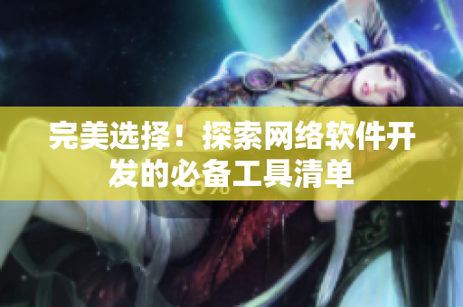 完美选择！探索网络软件开发的必备工具清单