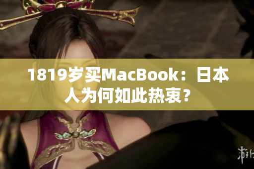 1819岁买MacBook：日本人为何如此热衷？