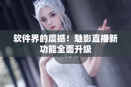 软件界的震撼！魅影直播新功能全面升级