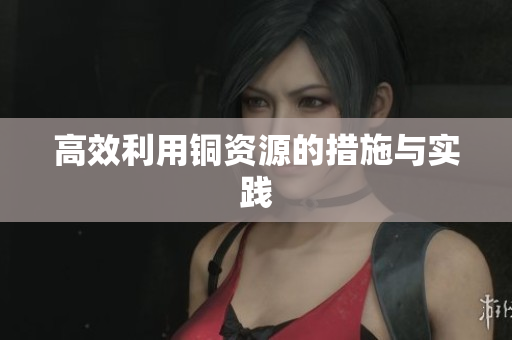 高效利用铜资源的措施与实践