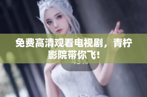 免费高清观看电视剧，青柠影院带你飞!