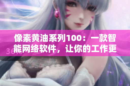 像素黄油系列100：一款智能网络软件，让你的工作更便捷