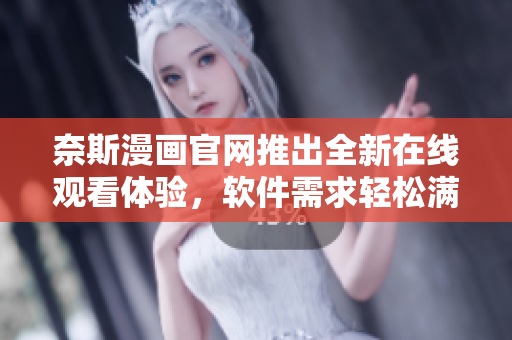 奈斯漫画官网推出全新在线观看体验，软件需求轻松满足
