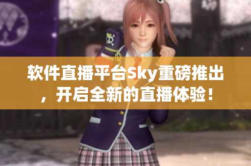 软件直播平台Sky重磅推出，开启全新的直播体验！
