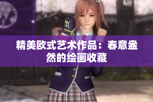 精美欧式艺术作品：春意盎然的绘画收藏