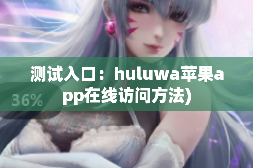 测试入口：huluwa苹果app在线访问方法)