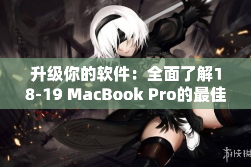 升级你的软件：全面了解18-19 MacBook Pro的最佳应用程序