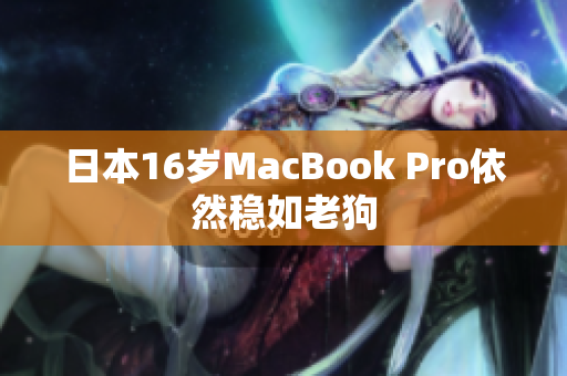日本16岁MacBook Pro依然稳如老狗