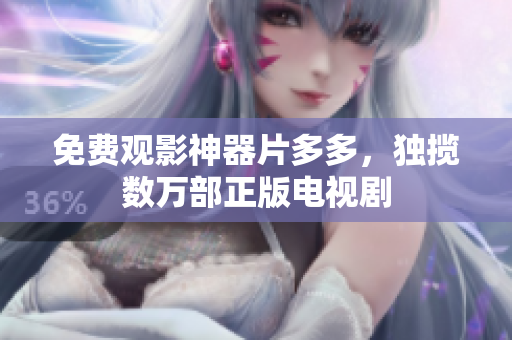 免费观影神器片多多，独揽数万部正版电视剧
