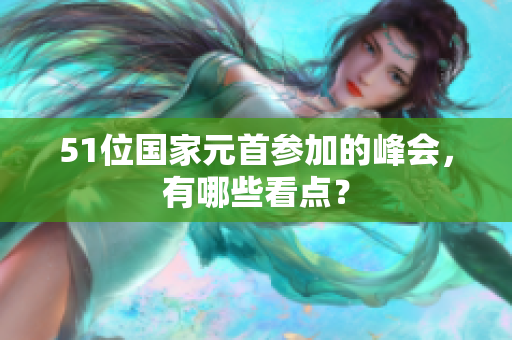 51位国家元首参加的峰会，有哪些看点？