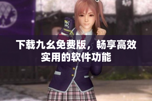 下载九幺免费版，畅享高效实用的软件功能