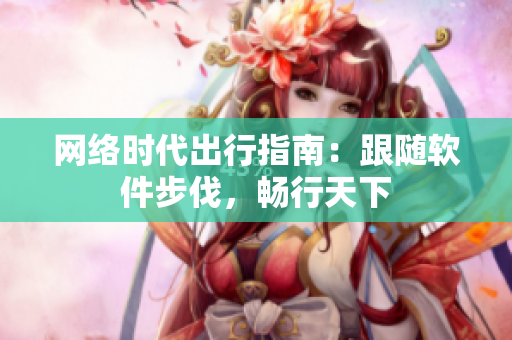 网络时代出行指南：跟随软件步伐，畅行天下