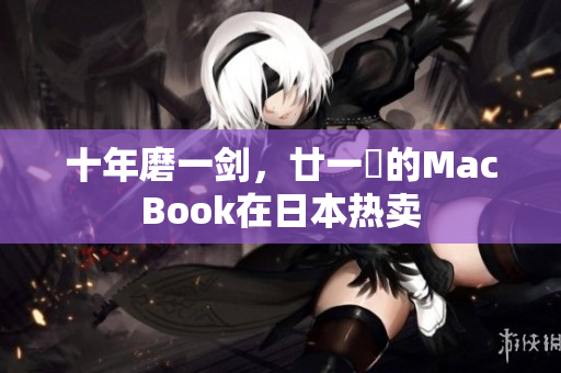 十年磨一剑，廿一歳的MacBook在日本热卖