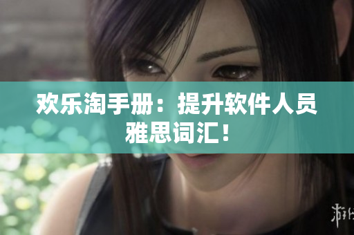欢乐淘手册：提升软件人员雅思词汇！