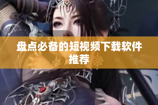 盘点必备的短视频下载软件推荐