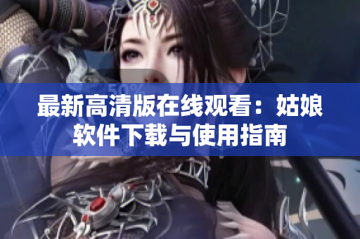 最新高清版在线观看：姑娘软件下载与使用指南