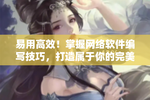 易用高效！掌握网络软件编写技巧，打造属于你的完美软件