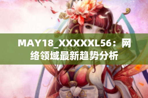MAY18_XXXXXL56：网络领域最新趋势分析