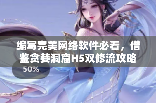编写完美网络软件必看，借鉴贪婪洞窟H5双修流攻略