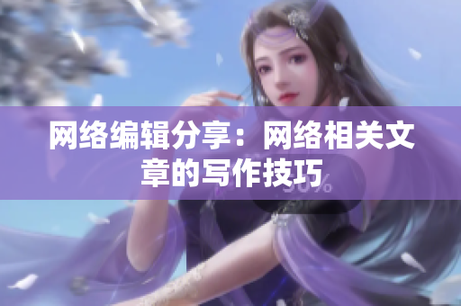 网络编辑分享：网络相关文章的写作技巧