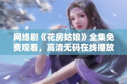 网络剧《花房姑娘》全集免费观看，高清无码在线播放