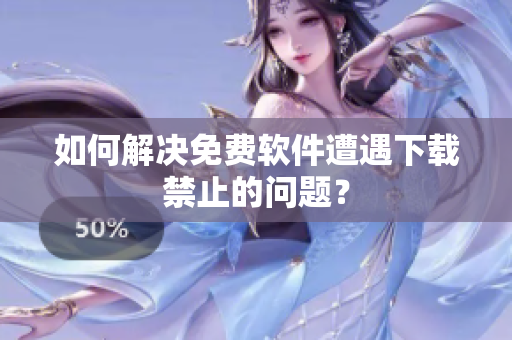 如何解决免费软件遭遇下载禁止的问题？