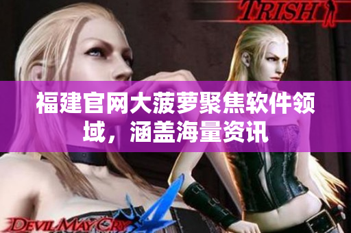 福建官网大菠萝聚焦软件领域，涵盖海量资讯