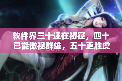 软件界三十还在初窥，四十已能傲视群雄，五十更胜虎狼