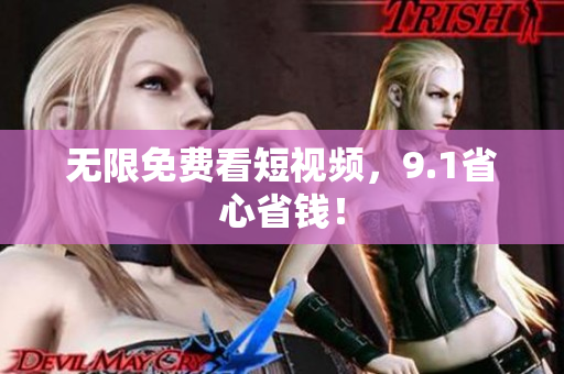 无限免费看短视频，9.1省心省钱！