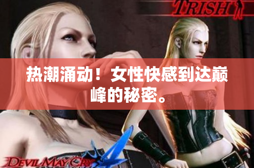 热潮涌动！女性快感到达巅峰的秘密。