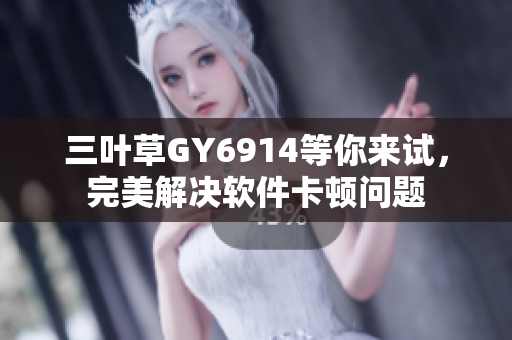 三叶草GY6914等你来试，完美解决软件卡顿问题