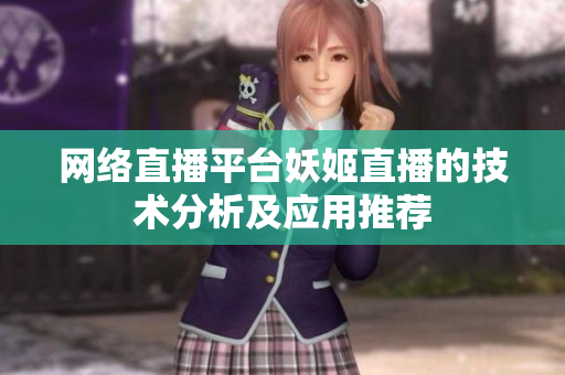 网络直播平台妖姬直播的技术分析及应用推荐