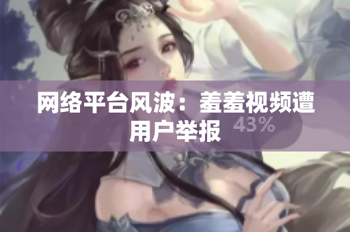 网络平台风波：羞羞视频遭用户举报