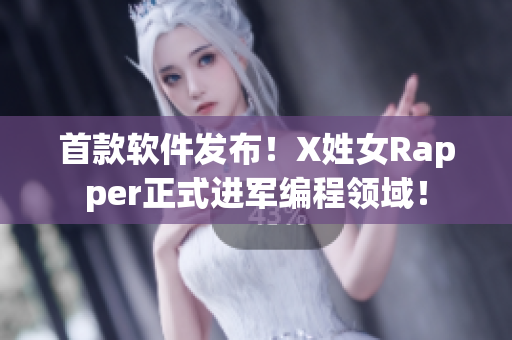 首款软件发布！X姓女Rapper正式进军编程领域！