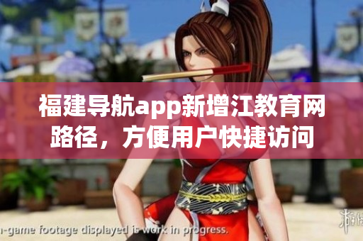 福建导航app新增江教育网路径，方便用户快捷访问