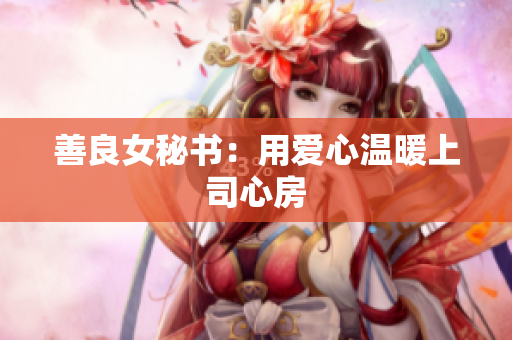 善良女秘书：用爱心温暖上司心房