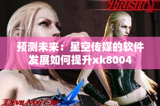 预测未来：星空传媒的软件发展如何提升xk8004